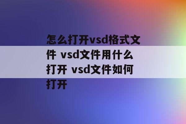 vsd格式的文件是什么文件,用什么打开?vsd格式怎么打开-图3 vsd格式的文件是什么文件,用什么打开?vsd格式怎么打开-图3