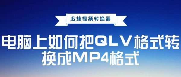 mp4怎样转成qlv？qlv转换mp4
