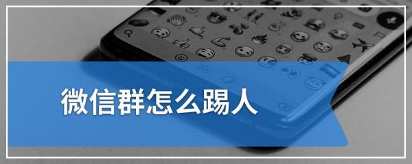 微信群能踢人吗?教你微信群如何踢人？微信群怎么踢人出去